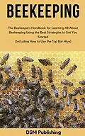 E-Book (epub) Beekeeping: The Beekeepers Handbook for Learning All About Beekeeping Using the Best Strategies to Get You Started (Including How to Use the Top Bar Hive) von Dsm Publishing