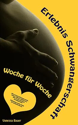 E-Book (epub) Erlebnis Schwangerschaft ... Woche für Woche: Alles rund um Schwangerschaft, Geburt, Stillzeit, Kliniktasche, Baby-Erstausstattung und Babyschlaf! (Schwangerschafts-Guide für werdende Eltern) von Vanessa Bauer