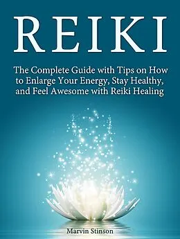 E-Book (epub) Reiki: The Complete Guide with Tips on How to Enlarge Your Energy, Stay Healthy, and Feel Awesome with Reiki Healing von Marvin Stinson