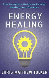 eBook (epub) Energy Healing : The Complete Guide to Energy Healing and Chakras de Chris Matthew Tucker