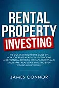 E-Book (epub) Rental Property Investing: Complete Beginner's Guide on How to Create Wealth, Passive Income and Financial Freedom with Apartments and Multifamily Real Estate Investing Even with No Money Down von James Connor