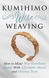 E-Book (epub) Kumihimo Wire Weaving: How to Make Wire Kumihimo Braids With Affordable Metals and Minimal Tools von Amy Lange
