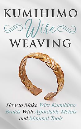 eBook (epub) Kumihimo Wire Weaving: How to Make Wire Kumihimo Braids With Affordable Metals and Minimal Tools de Amy Lange