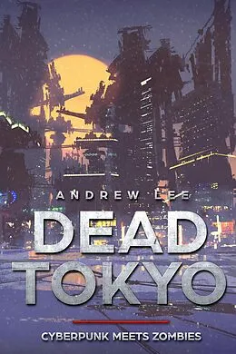 E-Book (epub) Dead Tokyo: Cyberpunk Meets Zombies von Andrew Lee