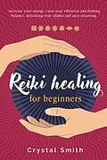 E-Book (epub) Reiki Healing for Beginners: Increase your energy, raise your vibration and finding balance. Unlocking your chakra and aura cleansing von Crystal Smith