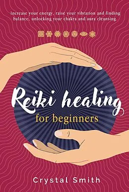 E-Book (epub) Reiki Healing for Beginners: Increase your energy, raise your vibration and finding balance. Unlocking your chakra and aura cleansing von Crystal Smith
