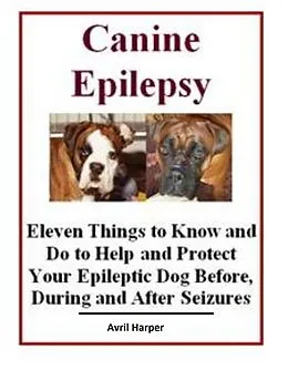 E-Book (epub) Canine Epilepsy: Eleven Things to Know and Do to Help and Protect Your Epileptic Dog Before, During and After Seizures von Avril Harper