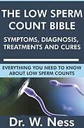 E-Book (epub) The Low Sperm Count Bible: Symptoms, Diagnosis, Treatments and Cures von W. Ness