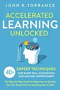 E-Book (epub) Accelerated Learning Unlocked: 40+ Expert Techniques for Rapid Skill Acquisition and Memory Improvement. The Step-by-Step Guide for Beginners to Quickly Cut Your Study Time for Anything New in Half von John R. Torrance