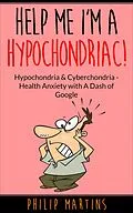 E-Book (epub) Help Me I'm A Hypochondriac! Hypochondria & Cyberchondria - Health Anxiety with a Dash of Google von Philip Martins