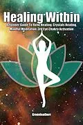 E-Book (epub) Healing Within: Beginner Guide To Reiki Healing, Crystals Healing, Mindful Meditation, 3rd Eye Chakra Activation von Green Leatherr