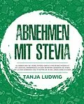 E-Book (epub) Abnehmen mit Stevia: So erreichen Sie verblüffend einfach Ihr Wunschgewicht mit dem kalorienfreien Zucker-Wunder! Genießen Sie Süßes mit gutem Gewissen und starten Sie in ein Leben ohne Zucker. von Tanja Ludwig