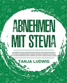 E-Book (epub) Abnehmen mit Stevia: So erreichen Sie verblüffend einfach Ihr Wunschgewicht mit dem kalorienfreien Zucker-Wunder! Genießen Sie Süßes mit gutem Gewissen und starten Sie in ein Leben ohne Zucker. von Tanja Ludwig