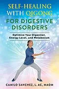 E-Book (epub) Self-Healing with Qigong for Digestive Disorders: Optimize your digestion, energy level, and metabolism von Camilo Sanchez