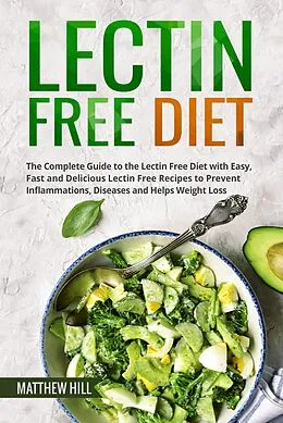 E-Book (epub) Lectin Free Diet: The Complete Guide to the Lectin Free Diet with Easy, Fast and Delicious Lectin Free Recipes to Prevent Inflammations, Diseases and Helps Weight Loss von Matthew Hill