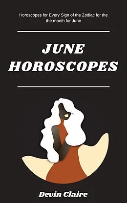 E-Book (epub) June Monthly Horoscopes: Horoscopes For Every Astrological Sign In The Zodiac For Every Sign Of The Zodiac von Devin Claire