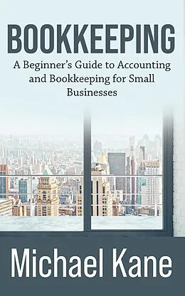 E-Book (epub) Bookkeeping: A Beginner's Guide to Accounting and Bookkeeping for Small Businesses von Michael Kane