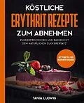 E-Book (epub) Köstliche Erythrit Rezepte zum Abnehmen: Zuckerfrei kochen und backen mit dem natürlichen Zuckerersatz. Mit Punkten und Nährwertangaben von Tanja Ludwig