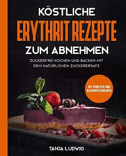 E-Book (epub) Köstliche Erythrit Rezepte zum Abnehmen: Zuckerfrei kochen und backen mit dem natürlichen Zuckerersatz. Mit Punkten und Nährwertangaben von Tanja Ludwig