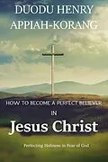 E-Book (epub) How to Become a Perfect Believer in Jesus Christ von Duodu Henry Appiah-korang
