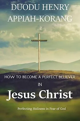 E-Book (epub) How to Become a Perfect Believer in Jesus Christ von Duodu Henry Appiah-korang