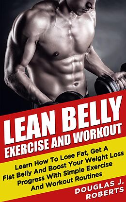 E-Book (epub) Lean Belly Exercises And Workout: Learn How To Lose Fat, Get A Flat Belly And Boost Your Weight Loss Progress With Simple Exercise And Workout Routines von Douglas J. Roberts