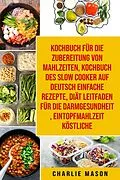 E-Book (epub) Kochbuch für die Zubereitung von Mahlzeiten & Kochbuch des Slow Cooker Auf Deutsch Einfache Rezepte & Diät Leitfaden für die Darmgesundheit & Eintopfmahlzeit Köstliche von Charlie Mason