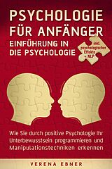 E-Book (epub) Psychologie für Anfänger - Einführung in die Psychologie - Wie Sie durch positive Psychologie Ihr Unterbewusstsein programmieren und Manipulationstechniken erkennen - inkl. psychologischer Effekte von Verena Ebner