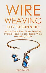 eBook (epub) Wire Weaving for Beginners: Make Your First Wire Jewelry Project and Learn Basic Wire Weaving Skills de Amy Lange