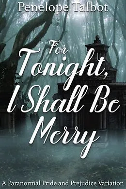 E-Book (epub) For Tonight, I Shall Be Merry: A Paranormal Pride and Prejudice Variation von Penelope Talbot