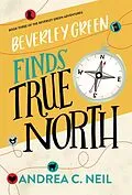 E-Book (epub) Beverley Green Finds True North (Beverley Green Adventures, #3) von Andrea C. Neil