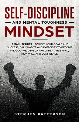 E-Book (epub) Self-Discipline and Mental Toughness Mindset: Achieve Your Goals and Success, Daily Habits and Exercises to Become Productive, Develop an Unbeatable Mind, Iron Will, and Confidence von Stephen Patterson
