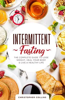 E-Book (epub) Intermittent Fasting: The Complete Guide to Lose Weight, Heal Your Body & Live a Healthy Life von Christopher Collins