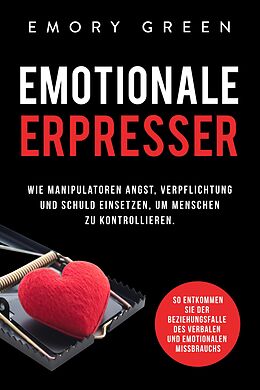 E-Book (epub) Emotionale Erpresser: Wie Manipulatoren Angst, Verpflichtung und Schuld einsetzen, um Menschen zu kontrollieren. So entkommen Sie der Beziehungsfalle des verbalen und emotionalen Missbrauchs von Emory Green