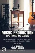 E-Book (epub) Music Production Tips, Tricks, and Secrets: for all Producers, Musicians, Beat Makers, Songwriters, and Media Composers von L. J. Howard, Tommy Gordon