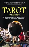 E-Book (epub) Tarot for Beginners: A Practical Guide to Learning Psychic Tarot Card Reading and Understanding the Meanings von Abigail Welsh & Edson Keenan