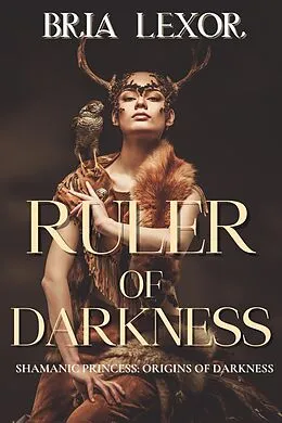 E-Book (epub) Ruler of Darkness (Shamanic Princess: Ruler of Darkness: Origins of Darkness) von Bria Lexor