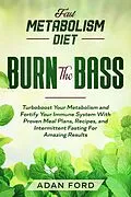 E-Book (epub) Fast Metabolism Diet: BURN THE BASS - Turboboost Your Metabolism and Fortify Your Immune System With Proven Meal Plans, Recipes, and Intermittent Fasting For Amazing Results von Adan Ford