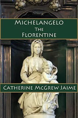 E-Book (epub) Michelangelo the Florentine von Catherine Mcgrew Jaime