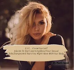 E-Book (epub) Girl....Know Yourself. A Guide to Start Learning About Your Sexual Side, Changes and Fears You Might Have With Your Body. (guides, #1) von Mark David
