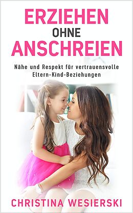 E-Book (epub) Erziehen ohne Anschreien: Nähe und Respekt für Vertrauensvolle Eltern-Kind-Beziehungen von Christina Wesierski