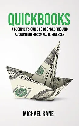 E-Book (epub) QuickBooks: A Beginner's Guide to Bookkeeping and Accounting for Small Businesses von Michael Kane