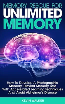 E-Book (epub) Memory Rescue for Unlimited Memory: How to Develop a Photographic Memory, Prevent Memory Loss with Accelerated Learning Techniques and Avoid Alzheimer's Disease von Kevin Walker