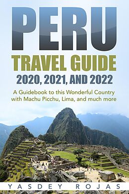 eBook (epub) Peru Travel Guide 2020, 2021, and 2022: A Guidebook to this Wonderful Country with Machu Picchu, Lima, and much more de Yasdey Rojas
