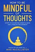 E-Book (epub) How To Be Mindful Of Thoughts: Steps To Achieving Mindfulness And Living In The Moment To Achieve Any Goal (Buddha on the Inside, #3) von Mike McCallister