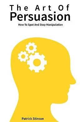 E-Book (epub) The Art Of Persuasion: How To Spot And Stop Manipulation von Patrick Stinson