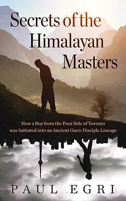 E-Book (epub) Secrets of the Himalayan Masters: How a Boy from the Poor Side of Toronto was Initiated into an Ancient Guru-Disciple Lineage von Paul Egri