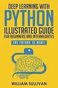 E-Book (epub) Deep Learning With Python Illustrated Guide For Beginners & Intermediates: The Future Is Here! von William Sullivan