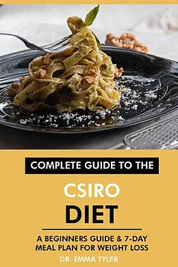 E-Book (epub) Complete Guide to the CSIRO Diet: A Beginners Guide & 7-Day Meal Plan for Weight Loss von Emma Tyler