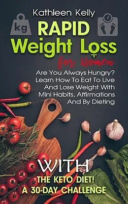 E-Book (epub) Rapid Weight Loss for Women: Are You Always Hungry? Learn How To Eat To Live And Lose Weight With Mini Habits, Affirmations And By Dieting With The Keto Diet! A 30-Day Challenge von Kathleen Kelly